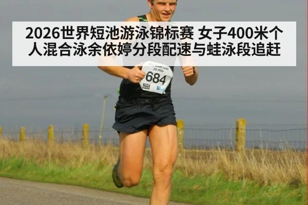 2026世界短池游泳锦标赛 女子400米个人混合泳余依婷分段配速与蛙泳段追赶