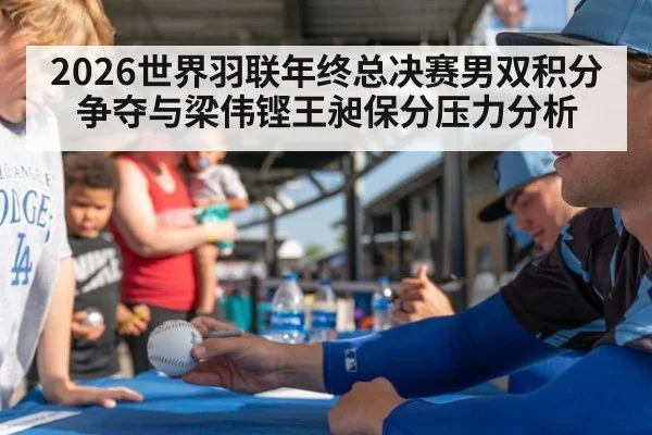 2026世界羽联年终总决赛男双积分争夺与梁伟铿王昶保分压力分析