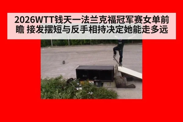 2026WTT钱天一法兰克福冠军赛女单前瞻 接发摆短与反手相持决定她能走多远